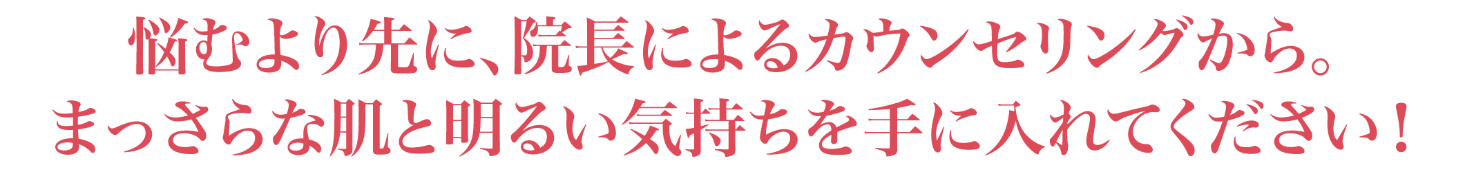悩むより先に、まずは無料カウンセリングから。まっさらな肌と明るい気持ちを手に入れてください!
